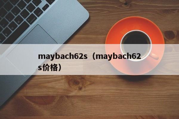 maybach62s（maybach62s价格）