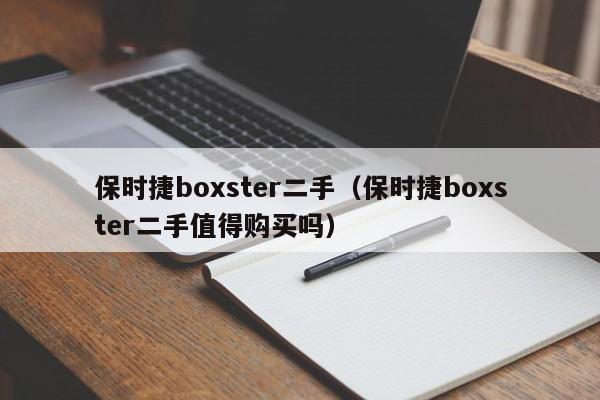 保时捷boxster二手（保时捷boxster二手值得购买吗）