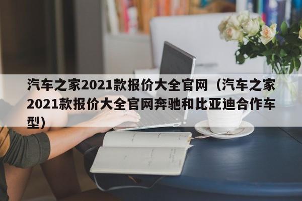 汽车之家2021款报价大全官网（汽车之家2021款报价大全官网奔驰和比亚迪合作车型）